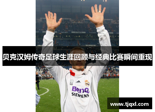 贝克汉姆传奇足球生涯回顾与经典比赛瞬间重现