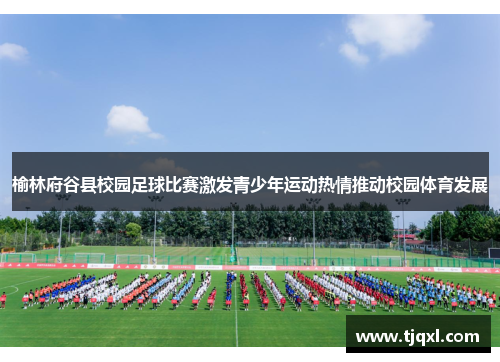 榆林府谷县校园足球比赛激发青少年运动热情推动校园体育发展