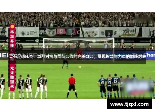 灵石足球比赛：激烈对抗与团队合作的完美融合，展现智慧与力量的巅峰对决