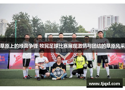 草原上的绿茵争锋 牧民足球比赛展现激情与团结的草原风采