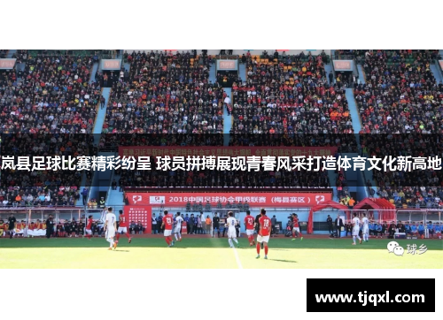 岚县足球比赛精彩纷呈 球员拼搏展现青春风采打造体育文化新高地