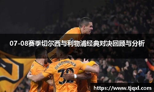 07-08赛季切尔西与利物浦经典对决回顾与分析