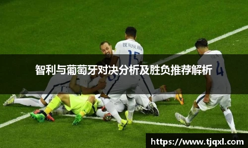 智利与葡萄牙对决分析及胜负推荐解析