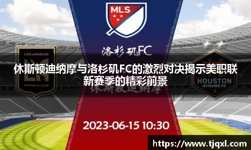 休斯顿迪纳摩与洛杉矶FC的激烈对决揭示美职联新赛季的精彩前景