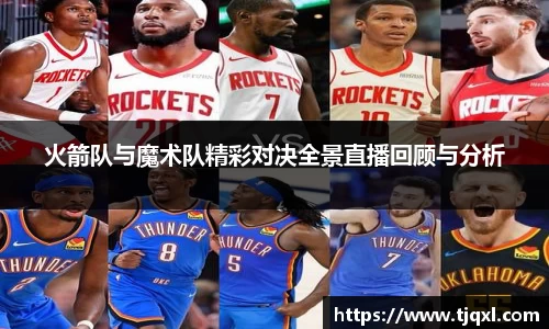 火箭队与魔术队精彩对决全景直播回顾与分析
